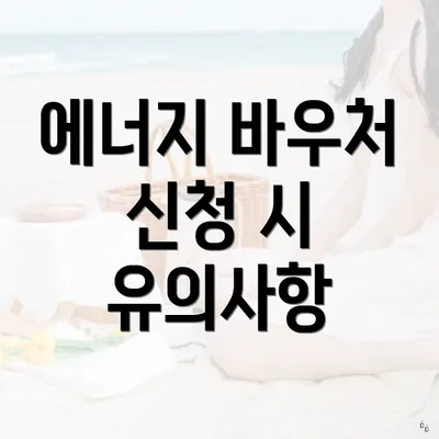 에너지 바우처 신청 시 유의사항