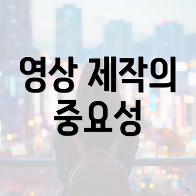 영상 제작의 중요성