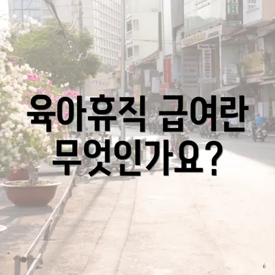 육아휴직 급여란 무엇인가요?