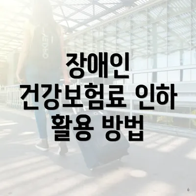 장애인 건강보험료 인하 활용 방법
