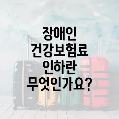 장애인 건강보험료 인하란 무엇인가요?