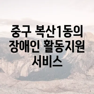 중구 복산1동의 장애인 활동지원 서비스