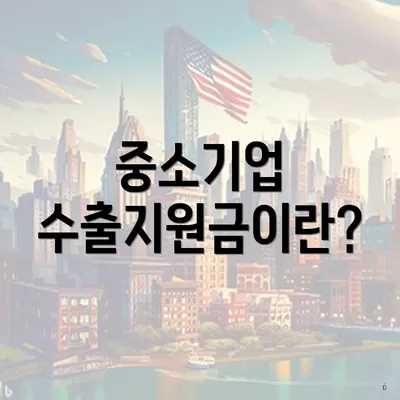 중소기업 수출지원금이란?