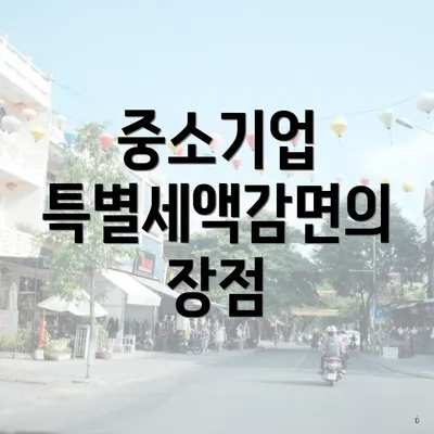 중소기업 특별세액감면의 장점