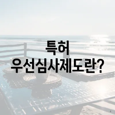 특허 우선심사제도란?