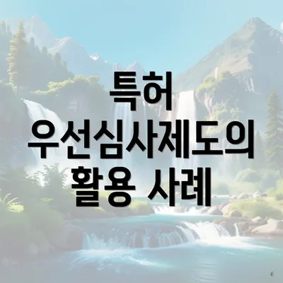 특허 우선심사제도의 활용 사례