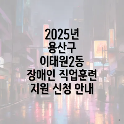 2025년 용산구 이태원2동 장애인 직업훈련 지원 신청 안내