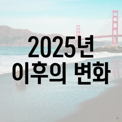 2025년 이후의 변화