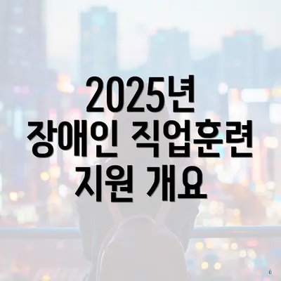 2025년 장애인 직업훈련 지원 개요