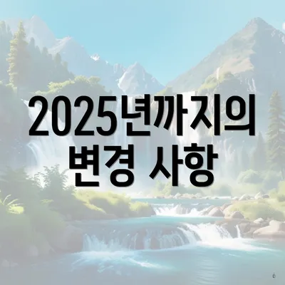 2025년까지의 변경 사항