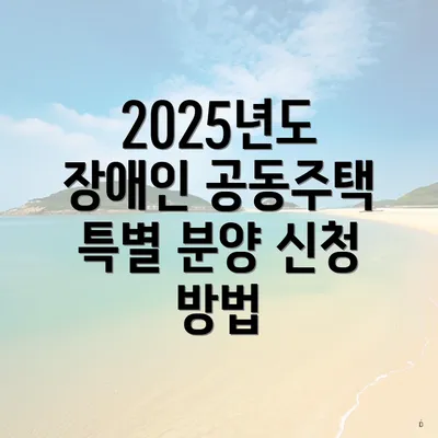 2025년도 장애인 공동주택 특별 분양 신청 방법