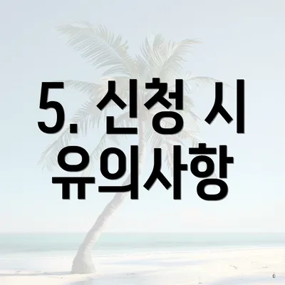5. 신청 시 유의사항