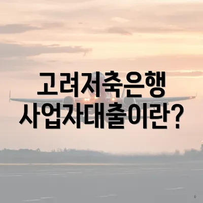 고려저축은행 사업자대출이란?