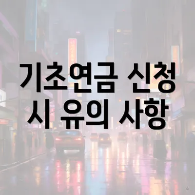 기초연금 신청 시 유의 사항
