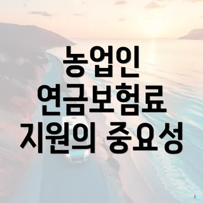 농업인 연금보험료 지원의 중요성
