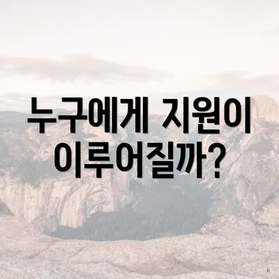 누구에게 지원이 이루어질까?