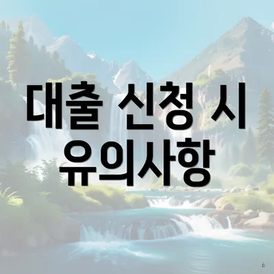 대출 신청 시 유의사항