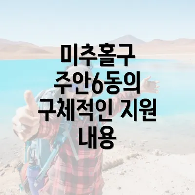 미추홀구 주안6동의 구체적인 지원 내용