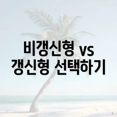 비갱신형 vs 갱신형 선택하기