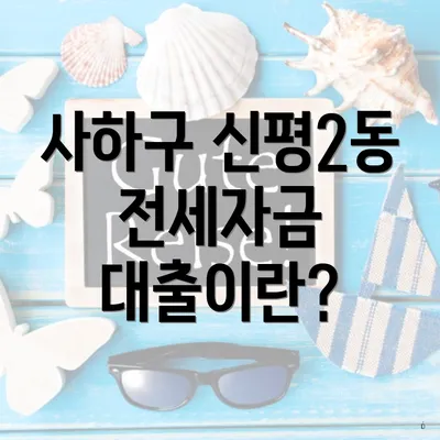 사하구 신평2동 전세자금 대출이란?