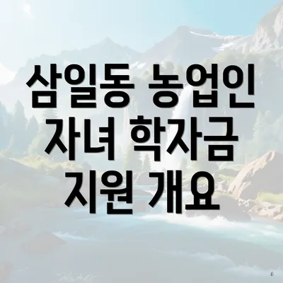 삼일동 농업인 자녀 학자금 지원 개요