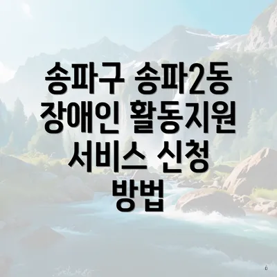 송파구 송파2동 장애인 활동지원 서비스 신청 방법
