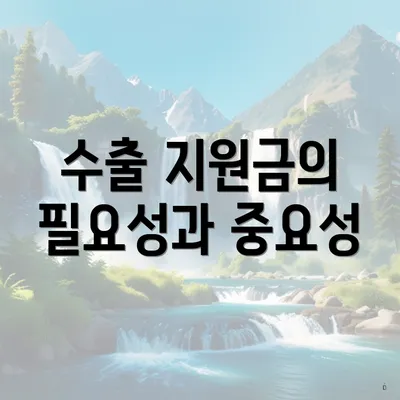 수출 지원금의 필요성과 중요성