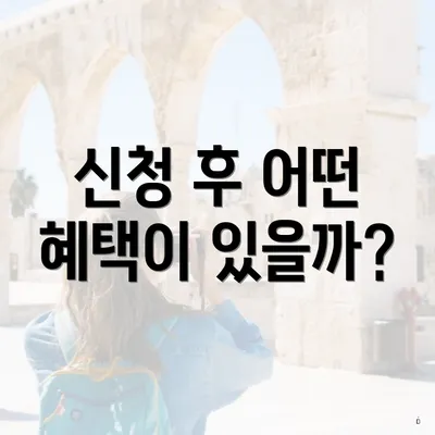 신청 후 어떤 혜택이 있을까?