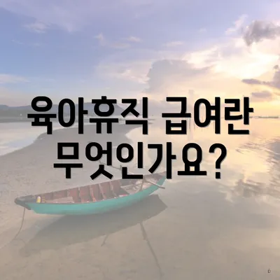 육아휴직 급여란 무엇인가요?