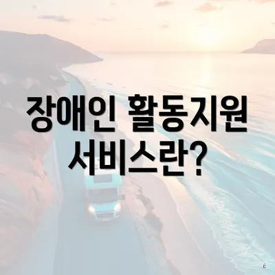 장애인 활동지원 서비스란?