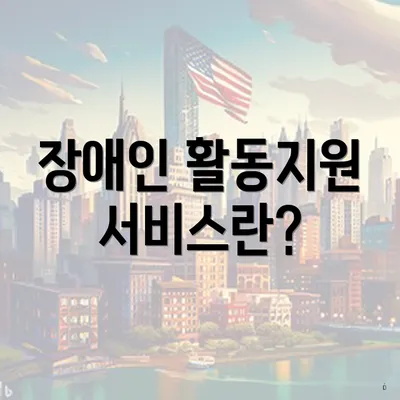 장애인 활동지원 서비스란?