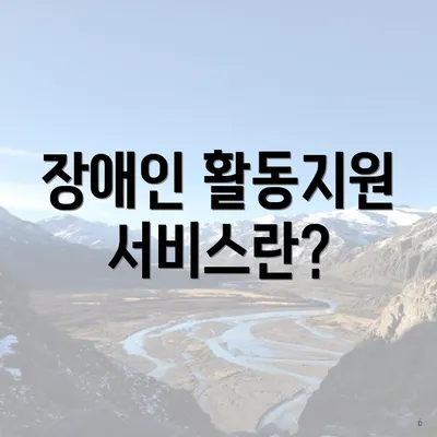 장애인 활동지원 서비스란?