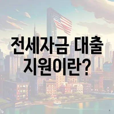 전세자금 대출 지원이란?