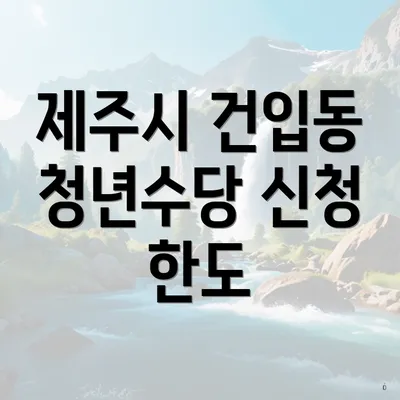 제주시 건입동 청년수당 신청 한도