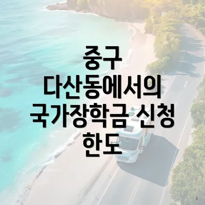 중구 다산동에서의 국가장학금 신청 한도