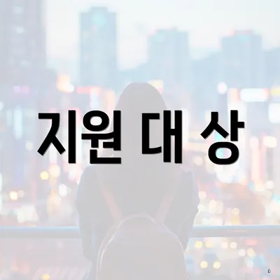 지원 대 상