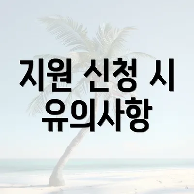 지원 신청 시 유의사항