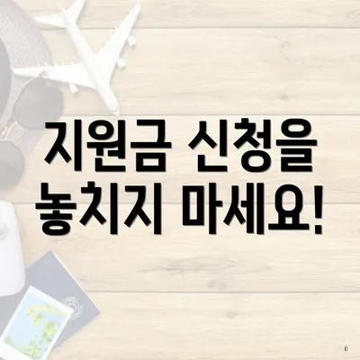 지원금 신청을 놓치지 마세요!