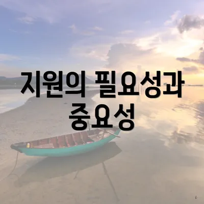 지원의 필요성과 중요성