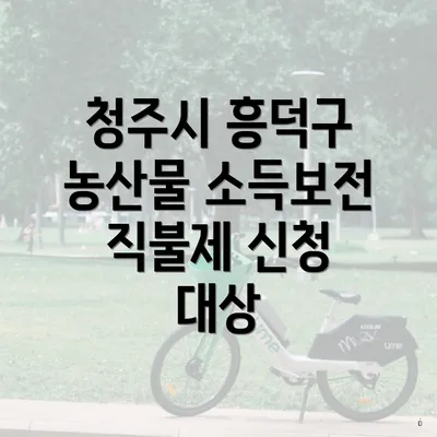 청주시 흥덕구 농산물 소득보전 직불제 신청 대상
