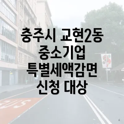 충주시 교현2동 중소기업 특별세액감면 신청 대상