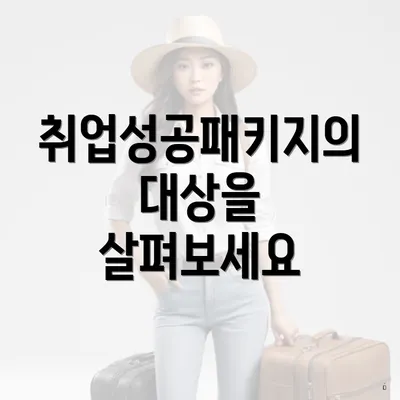 취업성공패키지의 대상을 살펴보세요