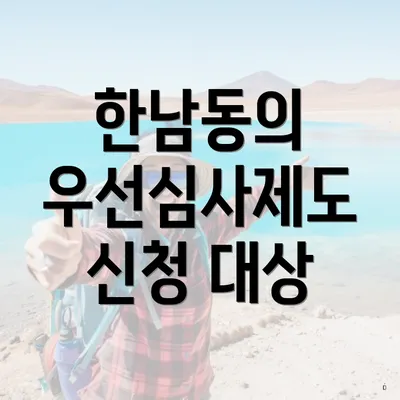 한남동의 우선심사제도 신청 대상